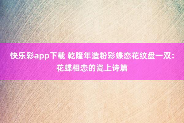快乐彩app下载 乾隆年造粉彩蝶恋花纹盘一双：花蝶相恋的瓷上诗篇