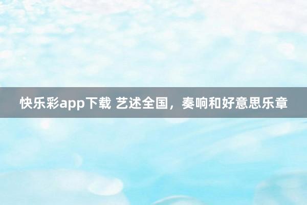 快乐彩app下载 艺述全国，奏响和好意思乐章