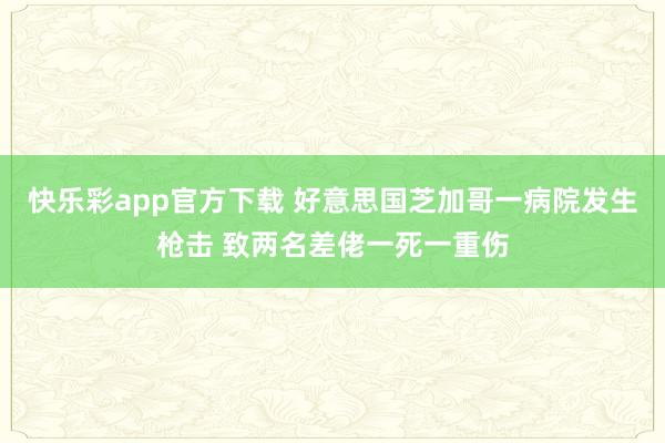 快乐彩app官方下载 好意思国芝加哥一病院发生枪击 致两名差佬一死一重伤