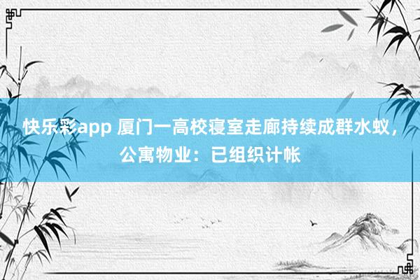 快乐彩app 厦门一高校寝室走廊持续成群水蚁，公寓物业：已组织计帐