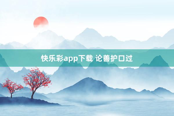快乐彩app下载 论善护口过