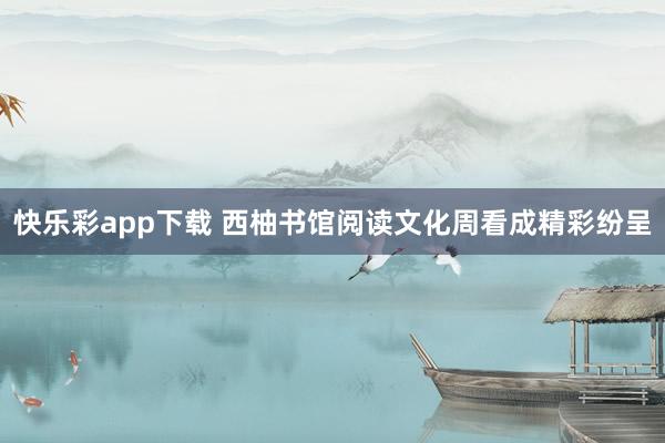 快乐彩app下载 西柚书馆阅读文化周看成精彩纷呈