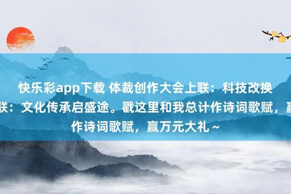快乐彩app下载 体裁创作大会上联：科技改换开新局，下联：文化传承启盛途。戳这里和我总计作诗词歌赋，<a href=