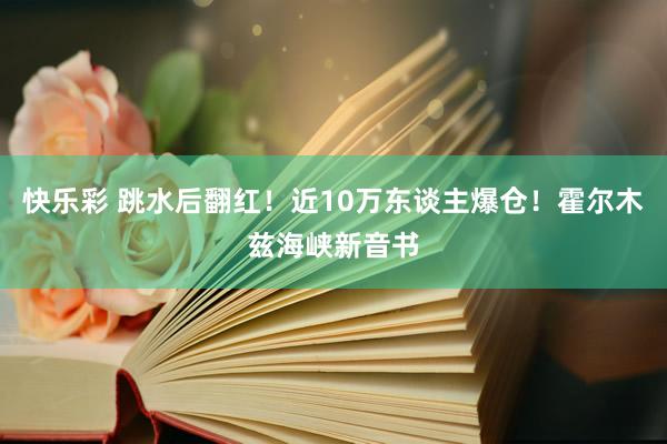 快乐彩 跳水后翻红！近10万东谈主爆仓！霍尔木兹海峡新音书