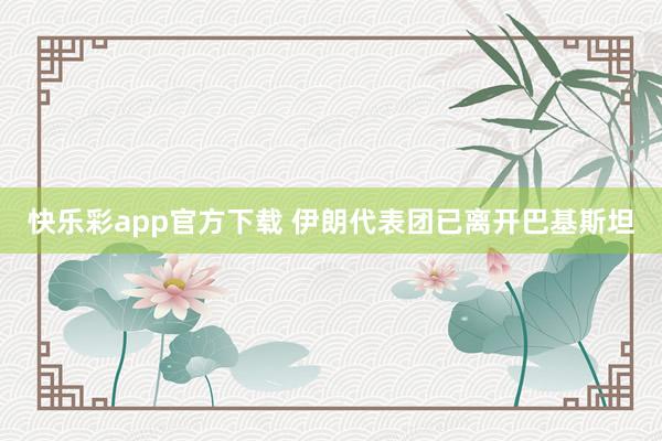 快乐彩app官方下载 伊朗代表团已离开巴基斯坦