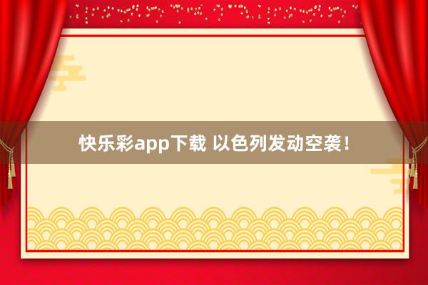 快乐彩app下载 以色列发动空袭！