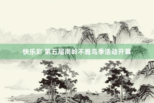 快乐彩 第五届南岭不雅鸟季活动开幕