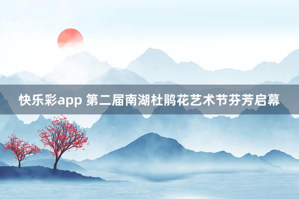 快乐彩app 第二届南湖杜鹃花艺术节芬芳启幕