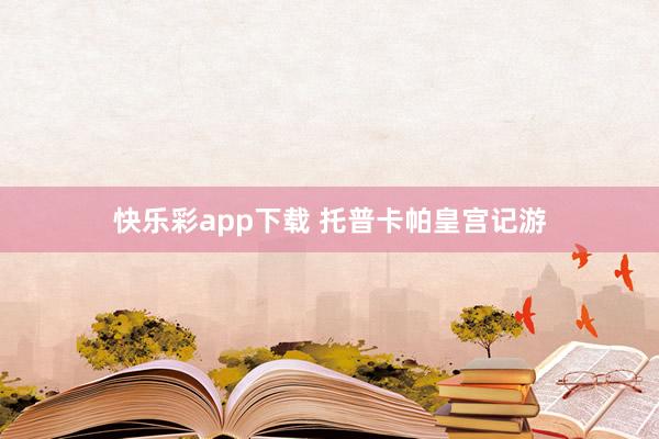 快乐彩app下载 托普卡帕皇宫记游