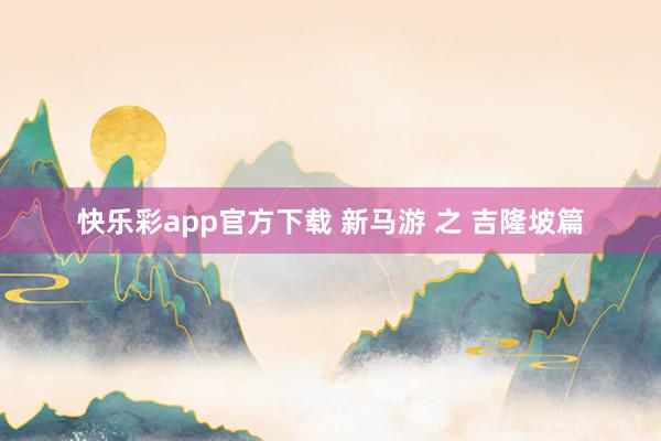 快乐彩app官方下载 新马游 之 吉隆坡篇