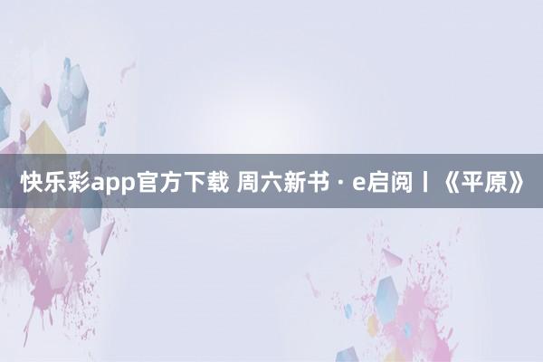 快乐彩app官方下载 周六新书 · e启阅丨《平原》