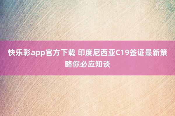 快乐彩app官方下载 印度尼西亚C19签证最新策略你必应知谈