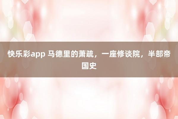 快乐彩app 马德里的萧疏，一座修谈院，半部帝国史