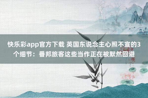 快乐彩app官方下载 英国东说念主心照不宣的3个细节：番邦旅客这些当作正在被默然回避
