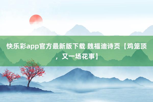 快乐彩app官方最新版下载 魏福迪诗页【鸡笼顶，又一场花事】