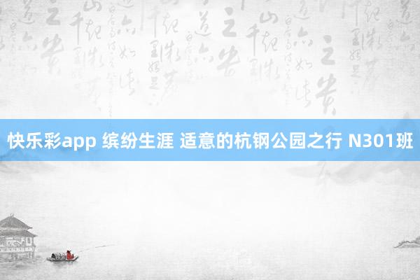 快乐彩app 缤纷生涯 适意的杭钢公园之行 N301班