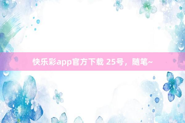快乐彩app官方下载 25号，随笔~