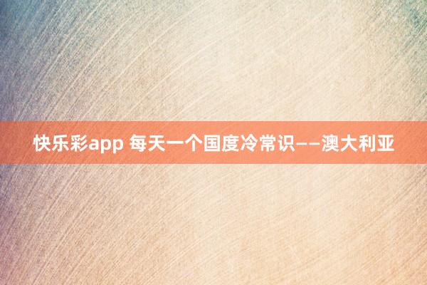 快乐彩app 每天一个国度冷常识——澳大利亚