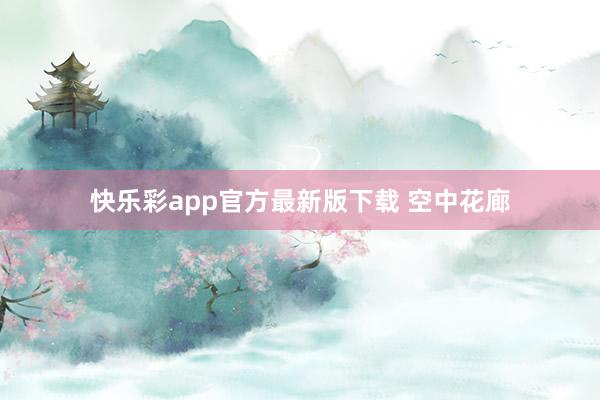 快乐彩app官方最新版下载 空中花廊
