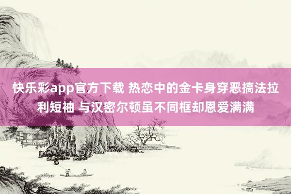 快乐彩app官方下载 热恋中的金卡身穿恶搞法拉利短袖 与汉密尔顿虽不同框却恩爱满满