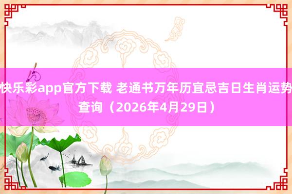 快乐彩app官方下载 老通书万年历宜忌吉日生肖运势查询（2026年4月29日）