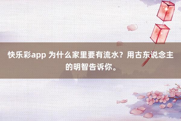 快乐彩app 为什么家里要有流水？用古东说念主的明智告诉你。