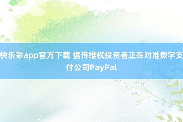 快乐彩app官方下载 据传维权投资者正在对准数字支付公司PayPal