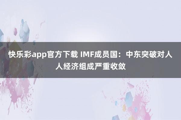 快乐彩app官方下载 IMF成员国：中东突破对人人经济组成严重收敛