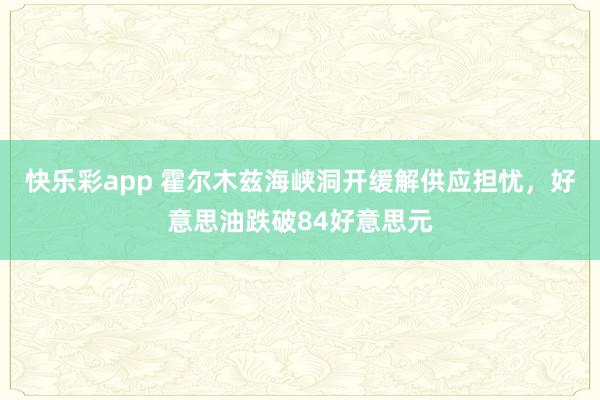 快乐彩app 霍尔木兹海峡洞开缓解供应担忧，好意思油跌破84好意思元