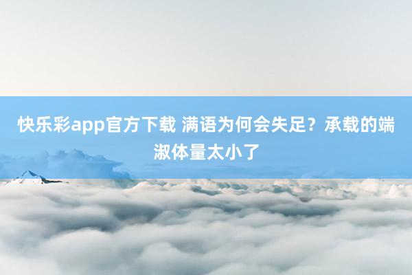 快乐彩app官方下载 满语为何会失足？承载的端淑体量太小了