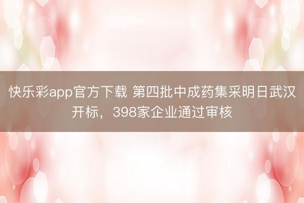 快乐彩app官方下载 第四批中成药集采明日武汉开标，398家企业通过审核