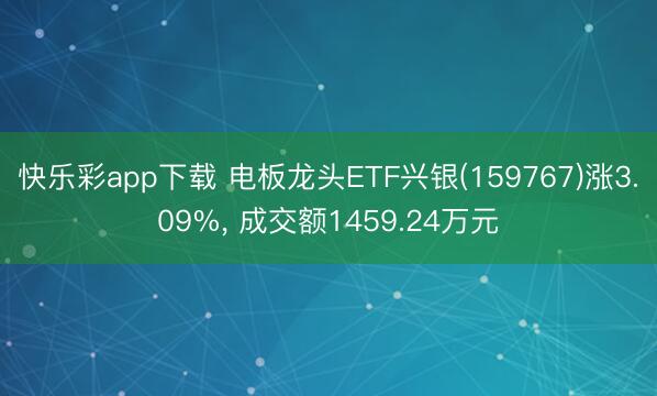 快乐彩app下载 电板龙头ETF兴银(159767)涨3.09%， 成交额1459.24万元