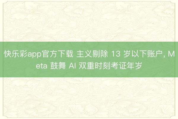 快乐彩app官方下载 主义剔除 13 岁以下账户， Meta 鼓舞 AI 双重时刻考证年岁