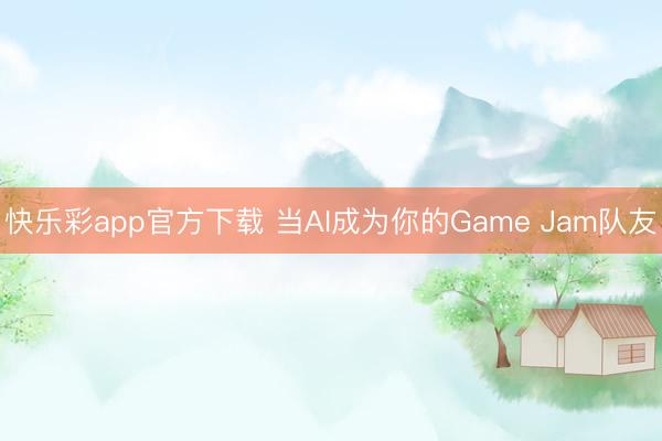 快乐彩app官方下载 当AI成为你的Game Jam队友