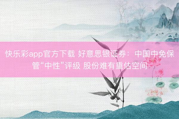快乐彩app官方下载 好意思银证券：中国中免保管“中性”评级 股份难有重估空间