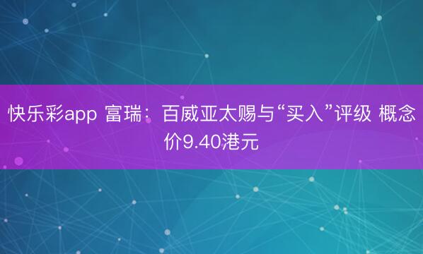 快乐彩app 富瑞：百威亚太赐与“买入”评级 概念价9.40港元