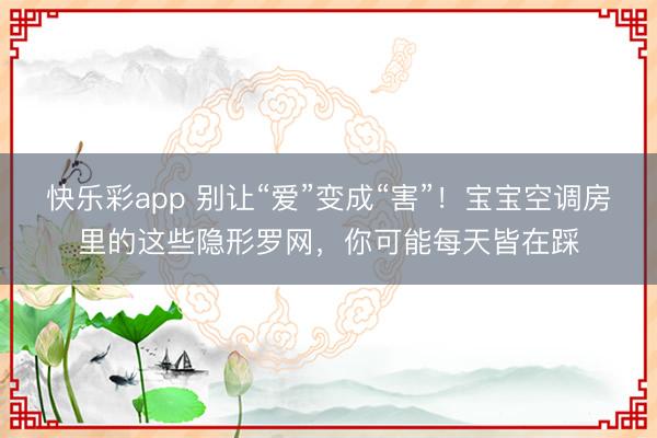 快乐彩app 别让“爱”变成“害”！宝宝空调房里的这些隐形罗网，你可能每天皆在踩